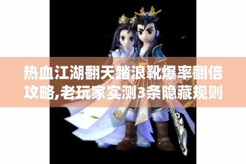 热血江湖翻天踏浪靴爆率翻倍攻略,老玩家实测3条隐藏规则