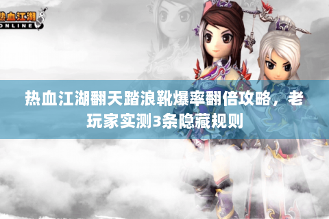 热血江湖翻天踏浪靴爆率翻倍攻略，老玩家实测3条隐藏规则