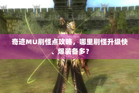 奇迹MU刷怪点攻略，哪里刷怪升级快、爆装备多？