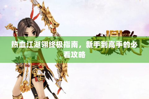 热血江湖翎终极指南，新手到高手的必看攻略