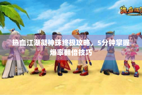 热血江湖凝神珠终极攻略，5分钟掌握爆率翻倍技巧