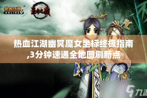 热血江湖幽冥魔女坐标终极指南,3分钟速通全地图刷新点