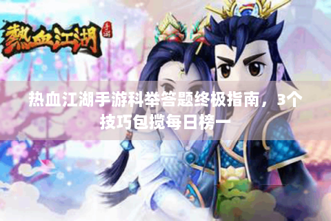 热血江湖手游科举答题终极指南，3个技巧包揽每日榜一
