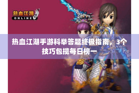 热血江湖手游科举答题终极指南，3个技巧包揽每日榜一