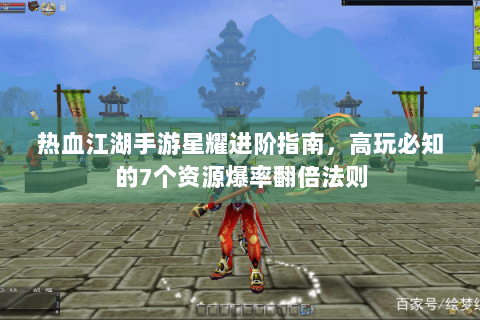 热血江湖手游星耀进阶指南，高玩必知的7个资源爆率翻倍法则