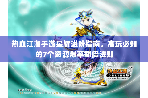 热血江湖手游星耀进阶指南，高玩必知的7个资源爆率翻倍法则