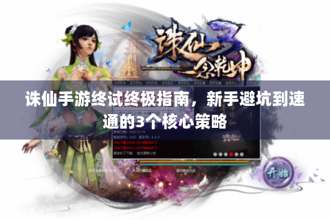 诛仙手游终试终极指南，新手避坑到速通的3个核心策略