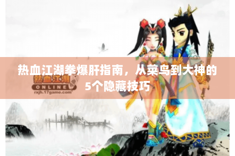 热血江湖拳爆肝指南，从菜鸟到大神的5个隐藏技巧