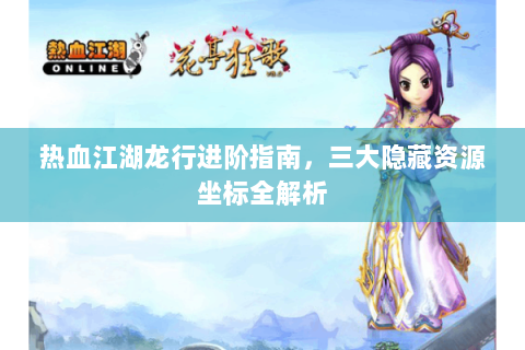 热血江湖龙行进阶指南，三大隐藏资源坐标全解析