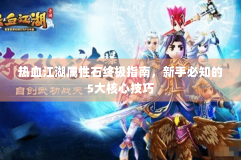 热血江湖属性石终极指南，新手必知的5大核心技巧