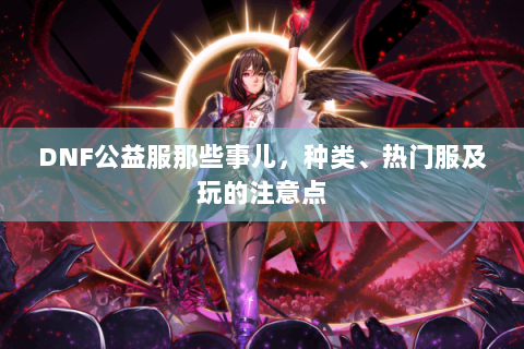 DNF公益服那些事儿，种类、热门服及玩的注意点