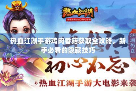 热血江湖手游鸡肉香菇获取全攻略，新手必看的隐藏技巧