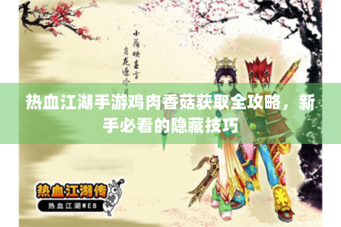 热血江湖手游鸡肉香菇获取全攻略，新手必看的隐藏技巧