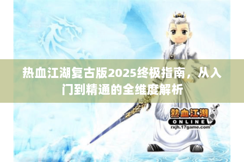 热血江湖复古版2025终极指南，从入门到精通的全维度解析