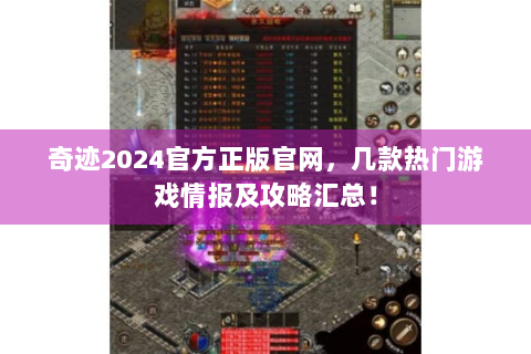 奇迹2024官方正版官网，几款热门游戏情报及攻略汇总！