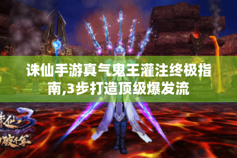 诛仙手游真气鬼王灌注终极指南,3步打造顶级爆发流