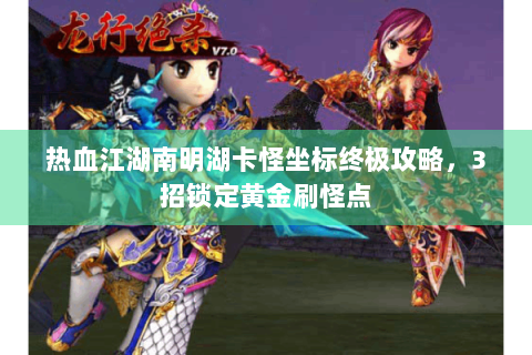 热血江湖南明湖卡怪坐标终极攻略，3招锁定黄金刷怪点