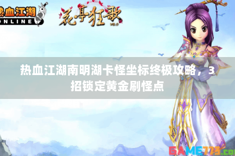 热血江湖南明湖卡怪坐标终极攻略，3招锁定黄金刷怪点
