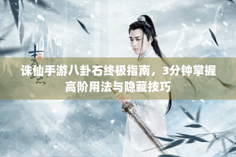 诛仙手游八卦石终极指南，3分钟掌握高阶用法与隐藏技巧