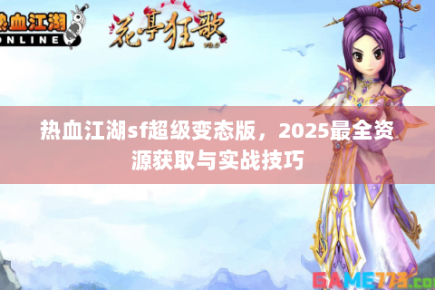 热血江湖sf超级变态版，2025最全资源获取与实战技巧