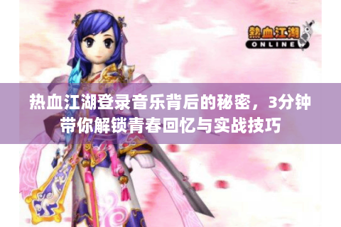 热血江湖登录音乐背后的秘密，3分钟带你解锁青春回忆与实战技巧