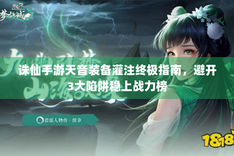 诛仙手游天音装备灌注终极指南，避开3大陷阱稳上战力榜