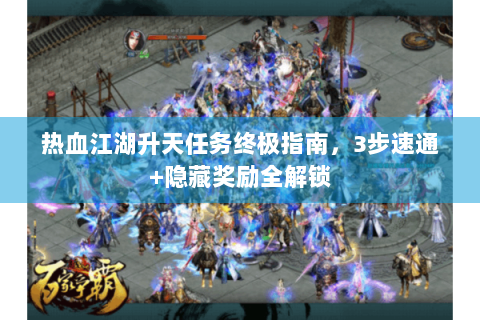 热血江湖升天任务终极指南，3步速通+隐藏奖励全解锁