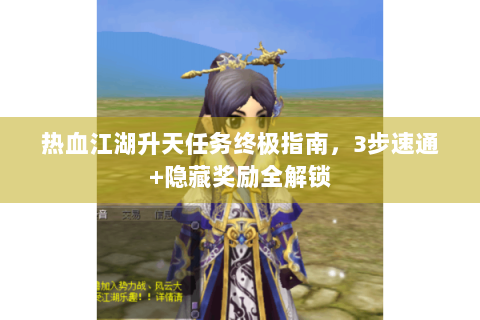 热血江湖升天任务终极指南，3步速通+隐藏奖励全解锁