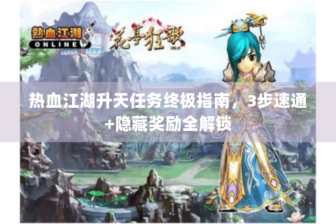 热血江湖升天任务终极指南，3步速通+隐藏奖励全解锁
