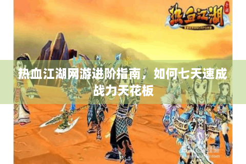热血江湖网游进阶指南，如何七天速成战力天花板