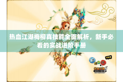 热血江湖梅柳真技能全面解析，新手必看的实战进阶手册