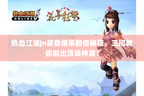 热血江湖jn装备爆率翻倍秘籍，三招教你刷出顶级神装！