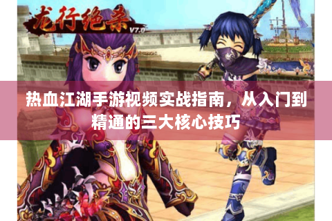 热血江湖手游视频实战指南，从入门到精通的三大核心技巧
