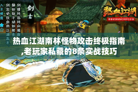 热血江湖南林怪物攻击终极指南,老玩家私藏的8条实战技巧
