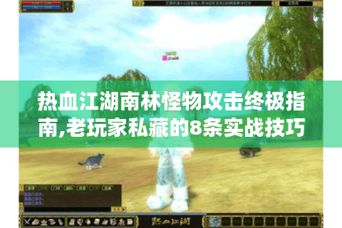 热血江湖南林怪物攻击终极指南,老玩家私藏的8条实战技巧