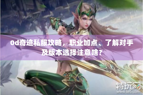 0d奇迹私服攻略，职业加点、了解对手及版本选择注意啥？