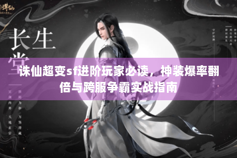 诛仙超变sf进阶玩家必读，神装爆率翻倍与跨服争霸实战指南