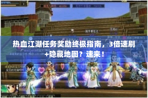 热血江湖任务奖励终极指南，3倍速刷+隐藏地图？速来！
