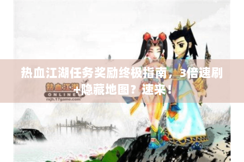 热血江湖任务奖励终极指南，3倍速刷+隐藏地图？速来！