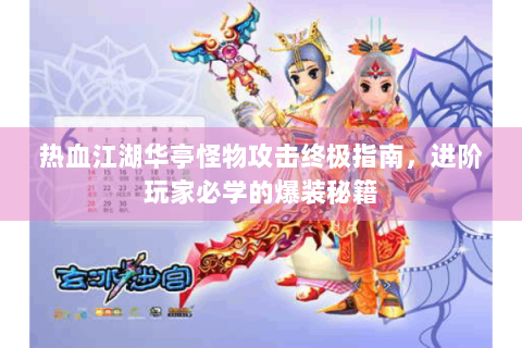 热血江湖华亭怪物攻击终极指南，进阶玩家必学的爆装秘籍