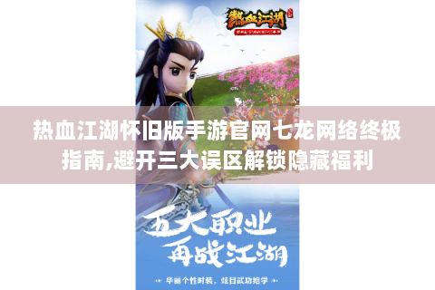 热血江湖怀旧版手游官网七龙网络终极指南,避开三大误区解锁隐藏福利