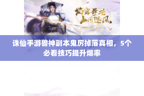 诛仙手游兽神副本鬼厉掉落真相，5个必看技巧提升爆率