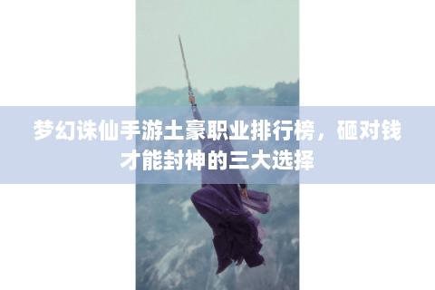 梦幻诛仙手游土豪职业排行榜，砸对钱才能封神的三大选择