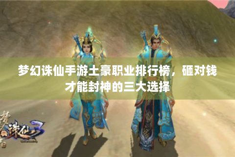 梦幻诛仙手游土豪职业排行榜，砸对钱才能封神的三大选择