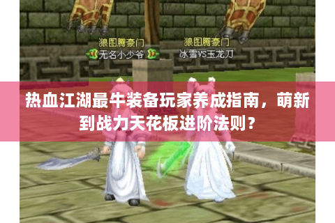 热血江湖最牛装备玩家养成指南，萌新到战力天花板进阶法则？