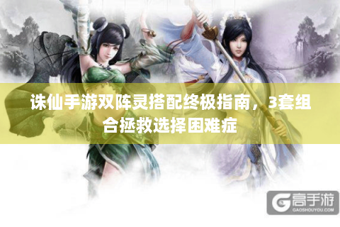 诛仙手游双阵灵搭配终极指南，3套组合拯救选择困难症