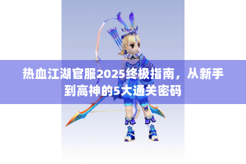 热血江湖官服2025终极指南，从新手到高神的5大通关密码