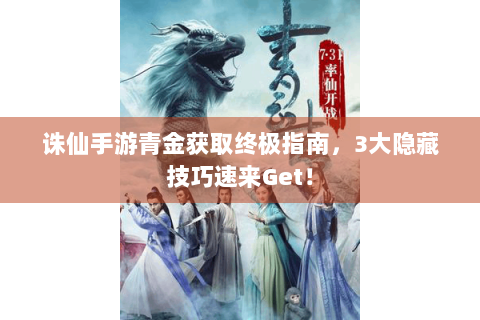 诛仙手游青金获取终极指南，3大隐藏技巧速来Get！