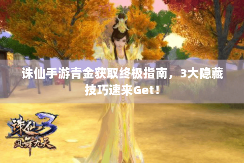 诛仙手游青金获取终极指南，3大隐藏技巧速来Get！