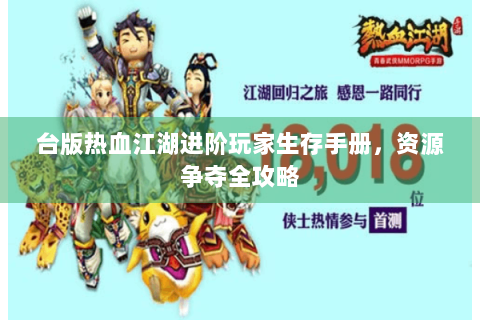 台版热血江湖进阶玩家生存手册，资源争夺全攻略